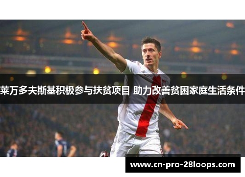 莱万多夫斯基积极参与扶贫项目 助力改善贫困家庭生活条件