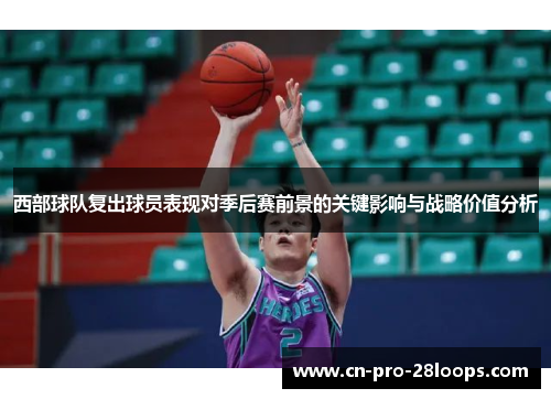西部球队复出球员表现对季后赛前景的关键影响与战略价值分析 西部球队复出球员表现对季后赛前景的关键影响与战略价值分析
