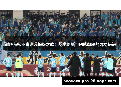 谢晖带领亚泰逆袭保级之路:战术创新与团队凝聚的成功秘诀 谢晖带领亚泰逆袭保级之路:战术创新与团队凝聚的成功秘诀