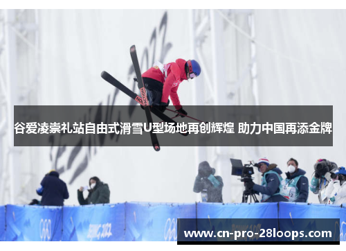 谷爱凌崇礼站自由式滑雪U型场地再创辉煌 助力中国再添金牌