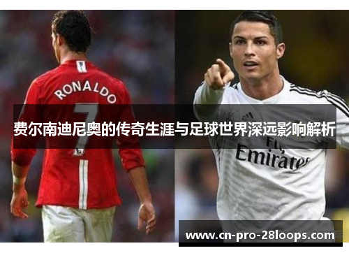 费尔南迪尼奥的传奇生涯与足球世界深远影响解析 费尔南迪尼奥的传奇生涯与足球世界深远影响解析
