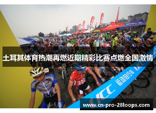 土耳其体育热潮再燃近期精彩比赛点燃全国激情 土耳其体育热潮再燃近期精彩比赛点燃全国激情