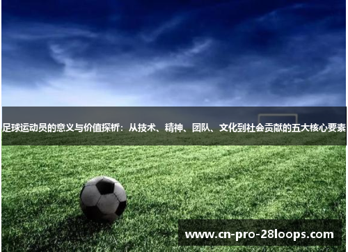 足球运动员的意义与价值探析:从技术、精神、团队、文化到社会贡献的五大核心要素 足球运动员的意义与价值探析:从技术、精神、团队、文化到社会贡献的五大核心要素