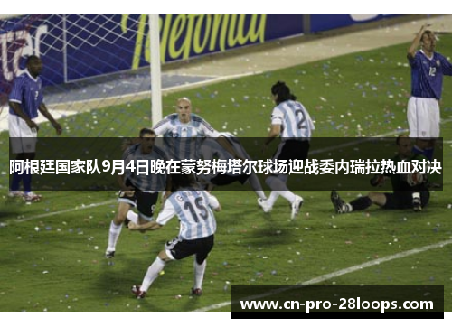 阿根廷国家队9月4日晚在蒙努梅塔尔球场迎战委内瑞拉热血对决