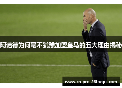 阿诺德为何毫不犹豫加盟皇马的五大理由揭秘