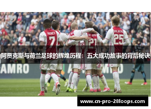 阿贾克斯与荷兰足球的辉煌历程：五大成功故事的背后秘诀