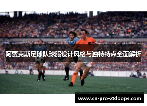 阿贾克斯足球队球服设计风格与独特特点全面解析