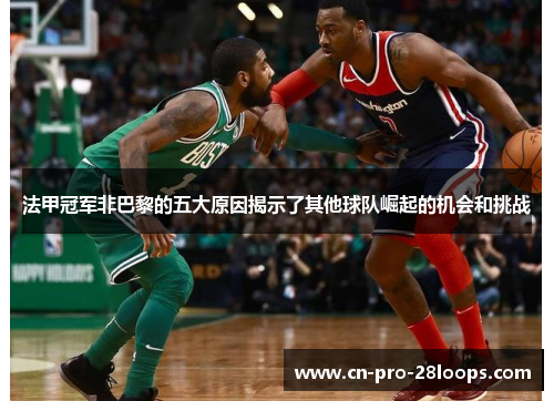 法甲冠军非巴黎的五大原因揭示了其他球队崛起的机会和挑战 法甲冠军非巴黎的五大原因揭示了其他球队崛起的机会和挑战