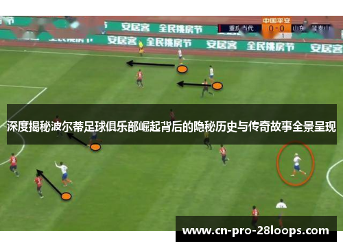 深度揭秘波尔蒂足球俱乐部崛起背后的隐秘历史与传奇故事全景呈现 深度揭秘波尔蒂足球俱乐部崛起背后的隐秘历史与传奇故事全景呈现