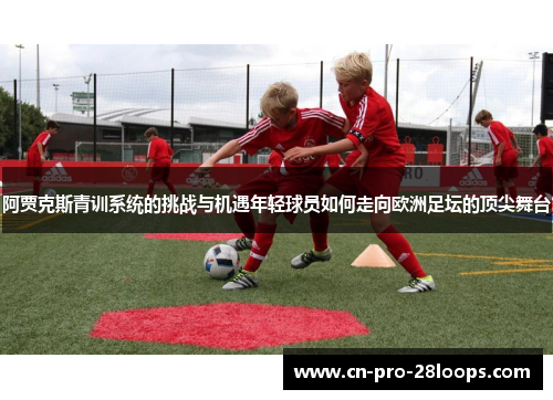 阿贾克斯青训系统的挑战与机遇年轻球员如何走向欧洲足坛的顶尖舞台 阿贾克斯青训系统的挑战与机遇年轻球员如何走向欧洲足坛的顶尖舞台