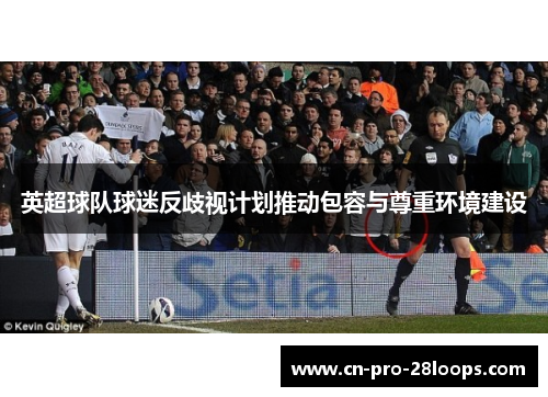 英超球队球迷反歧视计划推动包容与尊重环境建设 英超球队球迷反歧视计划推动包容与尊重环境建设