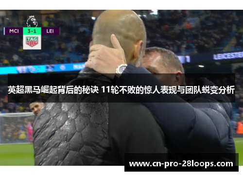 英超黑马崛起背后的秘诀 11轮不败的惊人表现与团队蜕变分析