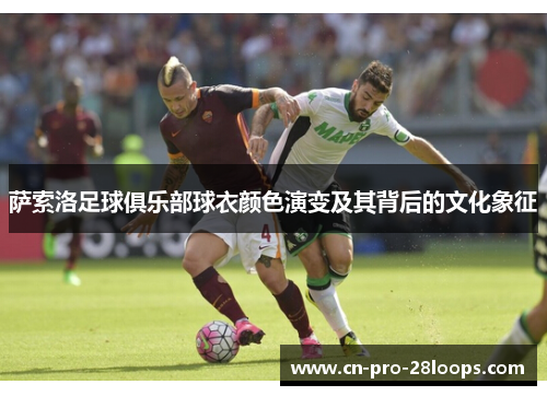 萨索洛足球俱乐部球衣颜色演变及其背后的文化象征 萨索洛足球俱乐部球衣颜色演变及其背后的文化象征