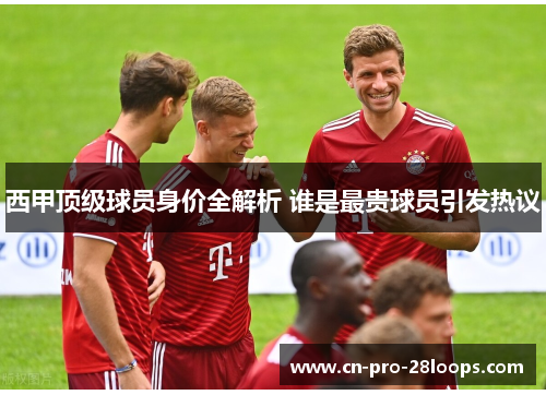 西甲顶级球员身价全解析 谁是最贵球员引发热议