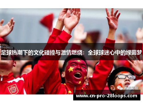 足球热潮下的文化碰撞与激情燃烧：全球球迷心中的绿茵梦