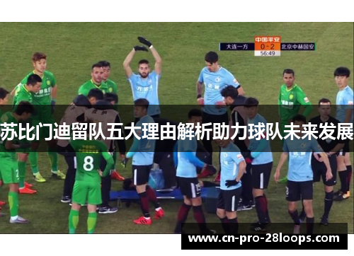 苏比门迪留队五大理由解析助力球队未来发展 苏比门迪留队五大理由解析助力球队未来发展