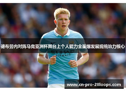 德布劳内对阵马竞亚洲杯舞台上个人能力全面爆发展现统治力核心 德布劳内对阵马竞亚洲杯舞台上个人能力全面爆发展现统治力核心