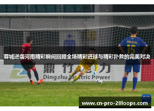 蓉城逆袭河南精彩瞬间回顾全场精彩进球与精彩扑救的完美对决