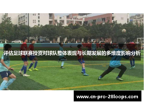 评估足球联赛投资对球队整体表现与长期发展的多维度影响分析