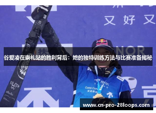 谷爱凌在崇礼站的胜利背后：她的独特训练方法与比赛准备揭秘