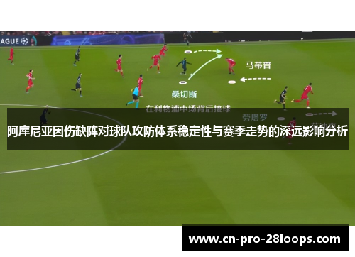 阿库尼亚因伤缺阵对球队攻防体系稳定性与赛季走势的深远影响分析