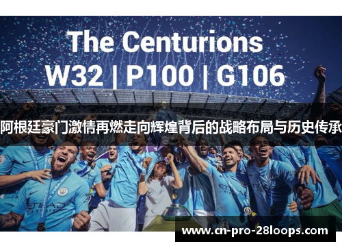 阿根廷豪门激情再燃走向辉煌背后的战略布局与历史传承