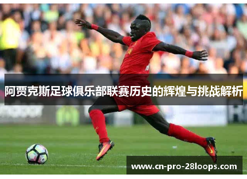 阿贾克斯足球俱乐部联赛历史的辉煌与挑战解析