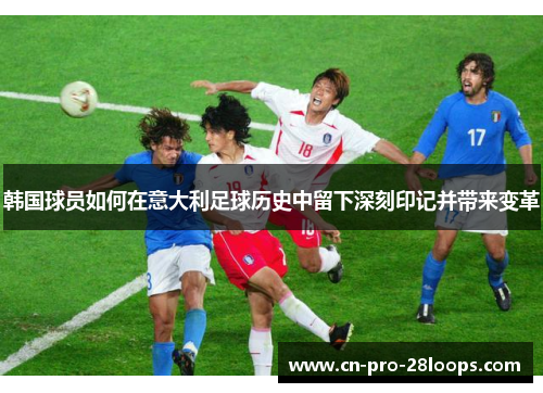 韩国球员如何在意大利足球历史中留下深刻印记并带来变革