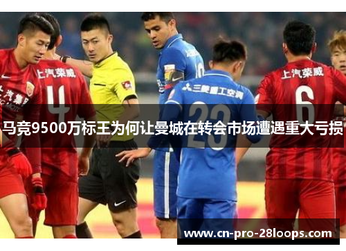 马竞9500万标王为何让曼城在转会市场遭遇重大亏损